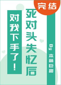 死對頭失憶後對我下手了!